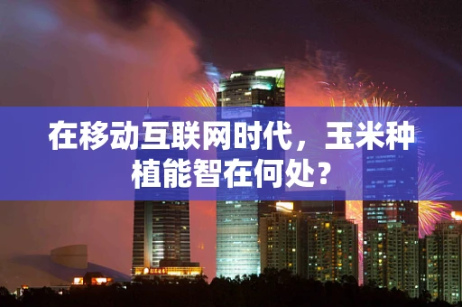 在移动互联网时代，玉米种植能智在何处？