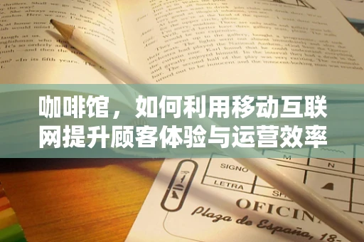 咖啡馆，如何利用移动互联网提升顾客体验与运营效率？