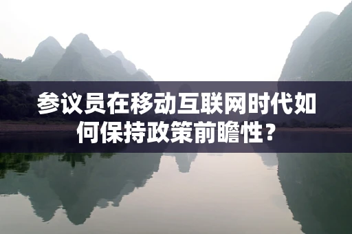 参议员在移动互联网时代如何保持政策前瞻性？