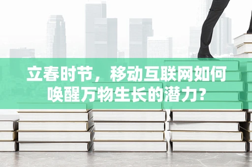 立春时节，移动互联网如何唤醒万物生长的潜力？