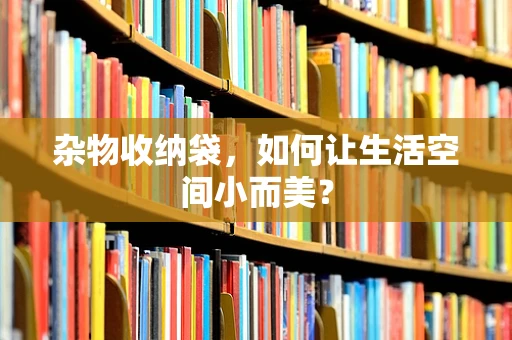 杂物收纳袋，如何让生活空间小而美？