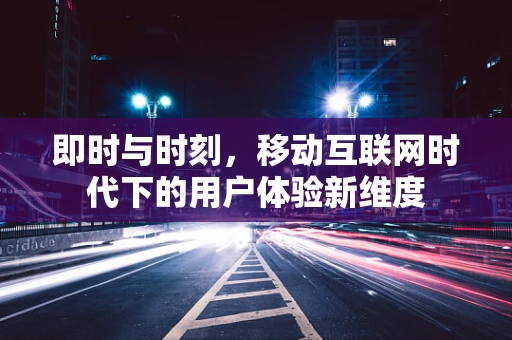即时与时刻，移动互联网时代下的用户体验新维度