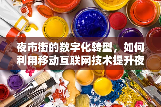 夜市街的数字化转型，如何利用移动互联网技术提升夜间经济活力？