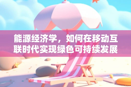 能源经济学，如何在移动互联时代实现绿色可持续发展？