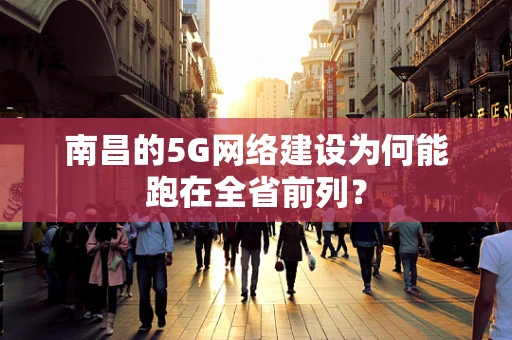 南昌的5G网络建设为何能跑在全省前列？