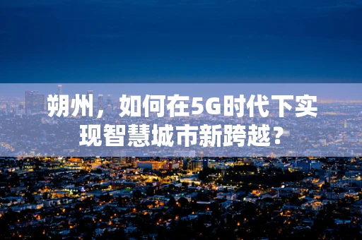 朔州，如何在5G时代下实现智慧城市新跨越？