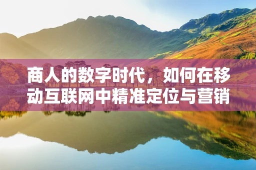 商人的数字时代，如何在移动互联网中精准定位与营销？