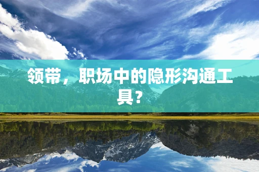 领带，职场中的隐形沟通工具？