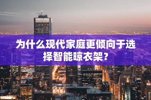 为什么现代家庭更倾向于选择智能晾衣架？