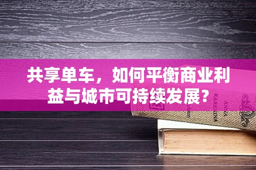 共享单车，如何平衡商业利益与城市可持续发展？