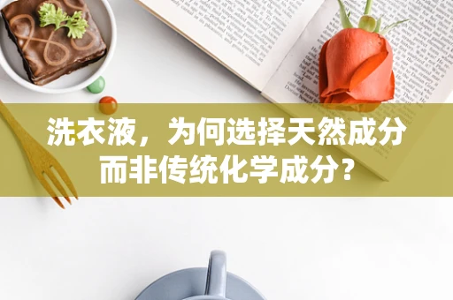 洗衣液，为何选择天然成分而非传统化学成分？
