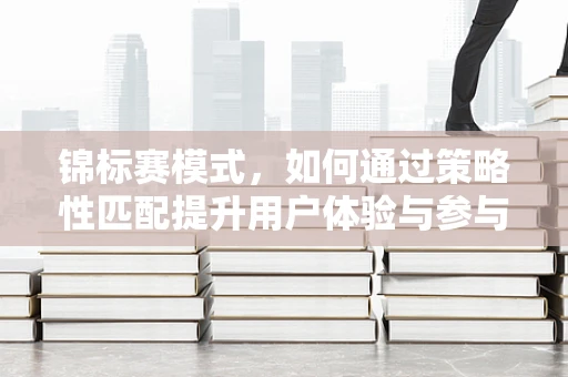 锦标赛模式，如何通过策略性匹配提升用户体验与参与度？