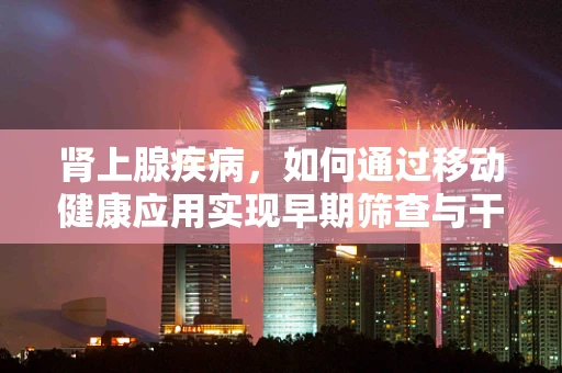 肾上腺疾病，如何通过移动健康应用实现早期筛查与干预？