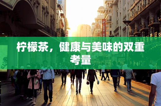柠檬茶，健康与美味的双重考量