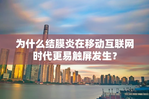为什么结膜炎在移动互联网时代更易触屏发生？