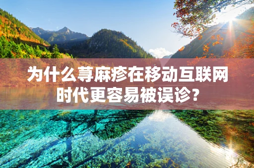 为什么荨麻疹在移动互联网时代更容易被误诊？