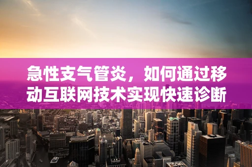 急性支气管炎，如何通过移动互联网技术实现快速诊断与治疗指导？