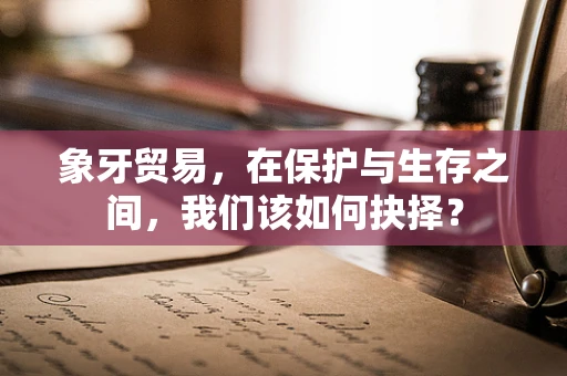象牙贸易，在保护与生存之间，我们该如何抉择？