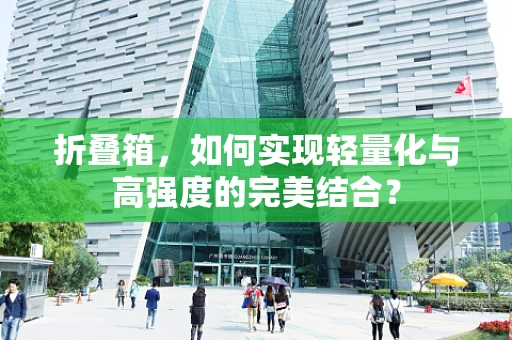 折叠箱，如何实现轻量化与高强度的完美结合？
