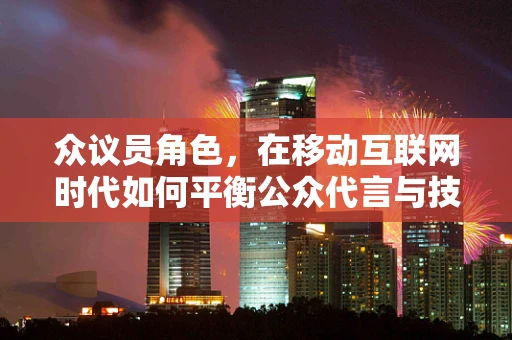 众议员角色，在移动互联网时代如何平衡公众代言与技术创新？