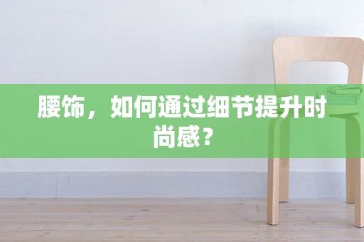 腰饰，如何通过细节提升时尚感？