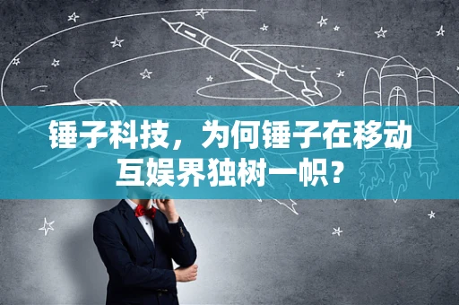 锤子科技，为何锤子在移动互娱界独树一帜？