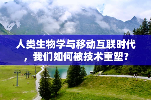 人类生物学与移动互联时代，我们如何被技术重塑？