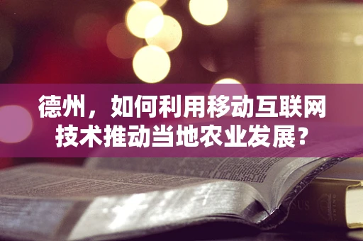 德州，如何利用移动互联网技术推动当地农业发展？