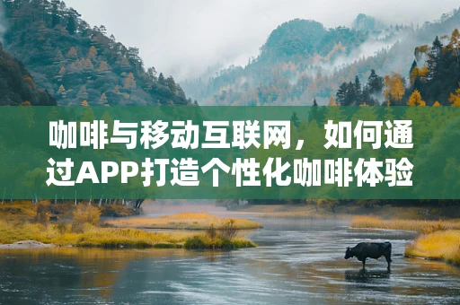咖啡与移动互联网，如何通过APP打造个性化咖啡体验？