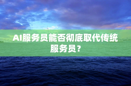 AI服务员能否彻底取代传统服务员？