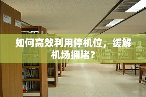 如何高效利用停机位，缓解机场拥堵？