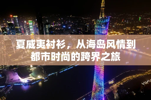 夏威夷衬衫，从海岛风情到都市时尚的跨界之旅