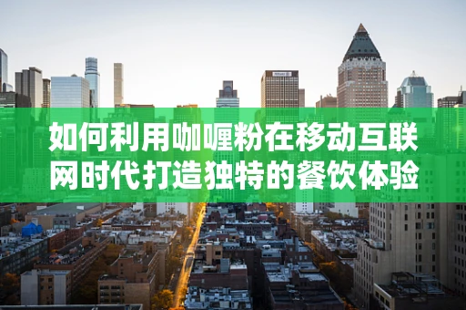 如何利用咖喱粉在移动互联网时代打造独特的餐饮体验？