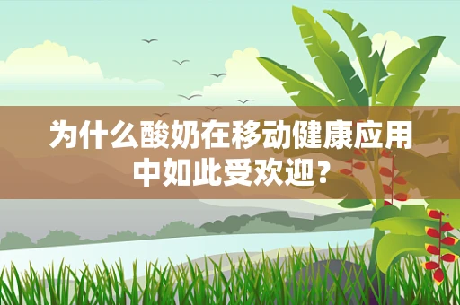 为什么酸奶在移动健康应用中如此受欢迎？