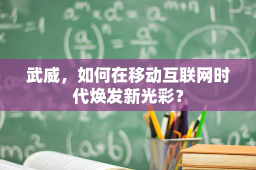 武威，如何在移动互联网时代焕发新光彩？