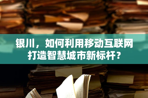 银川，如何利用移动互联网打造智慧城市新标杆？