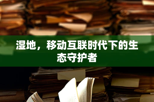 湿地，移动互联时代下的生态守护者
