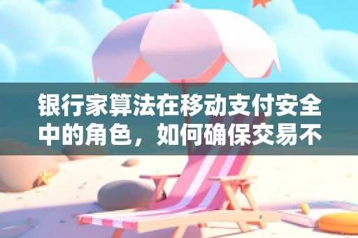 银行家算法在移动支付安全中的角色，如何确保交易不被拒绝？