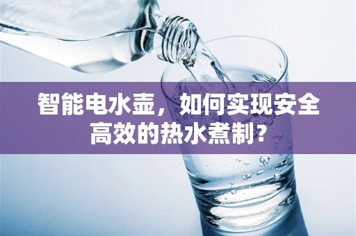 智能电水壶，如何实现安全高效的热水煮制？