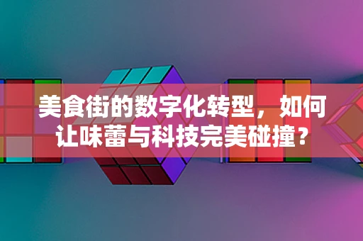 美食街的数字化转型，如何让味蕾与科技完美碰撞？