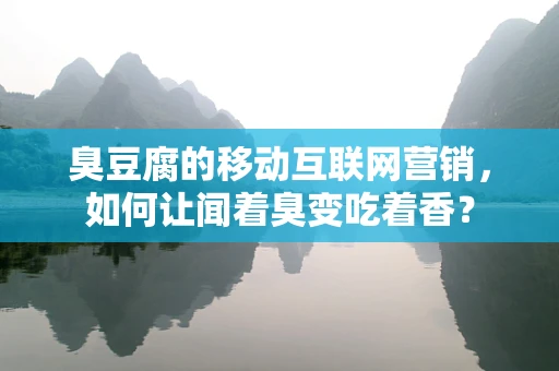 臭豆腐的移动互联网营销，如何让闻着臭变吃着香？