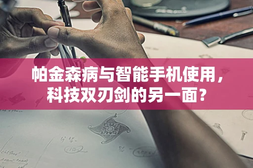 帕金森病与智能手机使用，科技双刃剑的另一面？