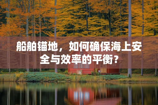 船舶锚地，如何确保海上安全与效率的平衡？