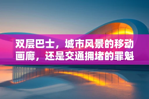 双层巴士，城市风景的移动画廊，还是交通拥堵的罪魁祸首？