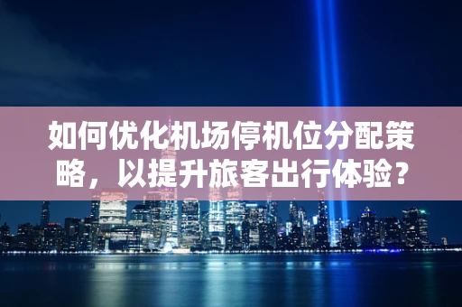 如何优化机场停机位分配策略，以提升旅客出行体验？