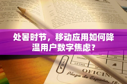 处暑时节，移动应用如何降温用户数字焦虑？