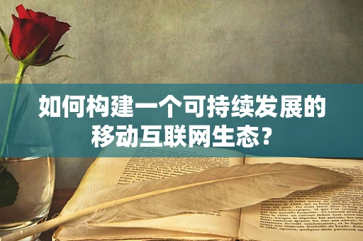 如何构建一个可持续发展的移动互联网生态？