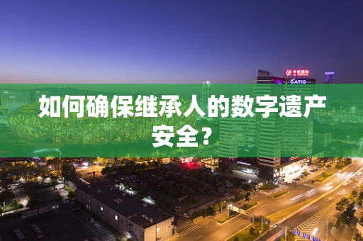 如何确保继承人的数字遗产安全？