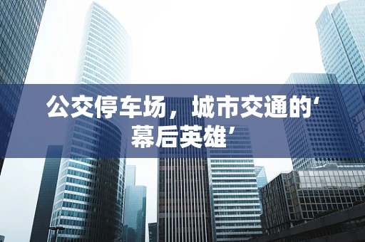 公交停车场，城市交通的‘幕后英雄’