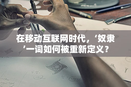 在移动互联网时代，‘奴隶’一词如何被重新定义？